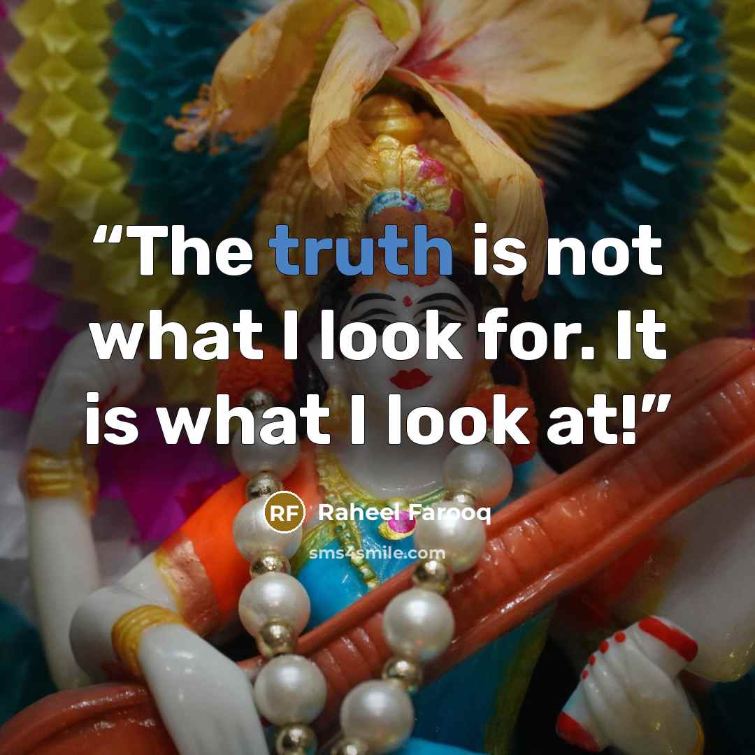 “The truth is not what I look for. It is what I look at!” quote by Raheel Farooq