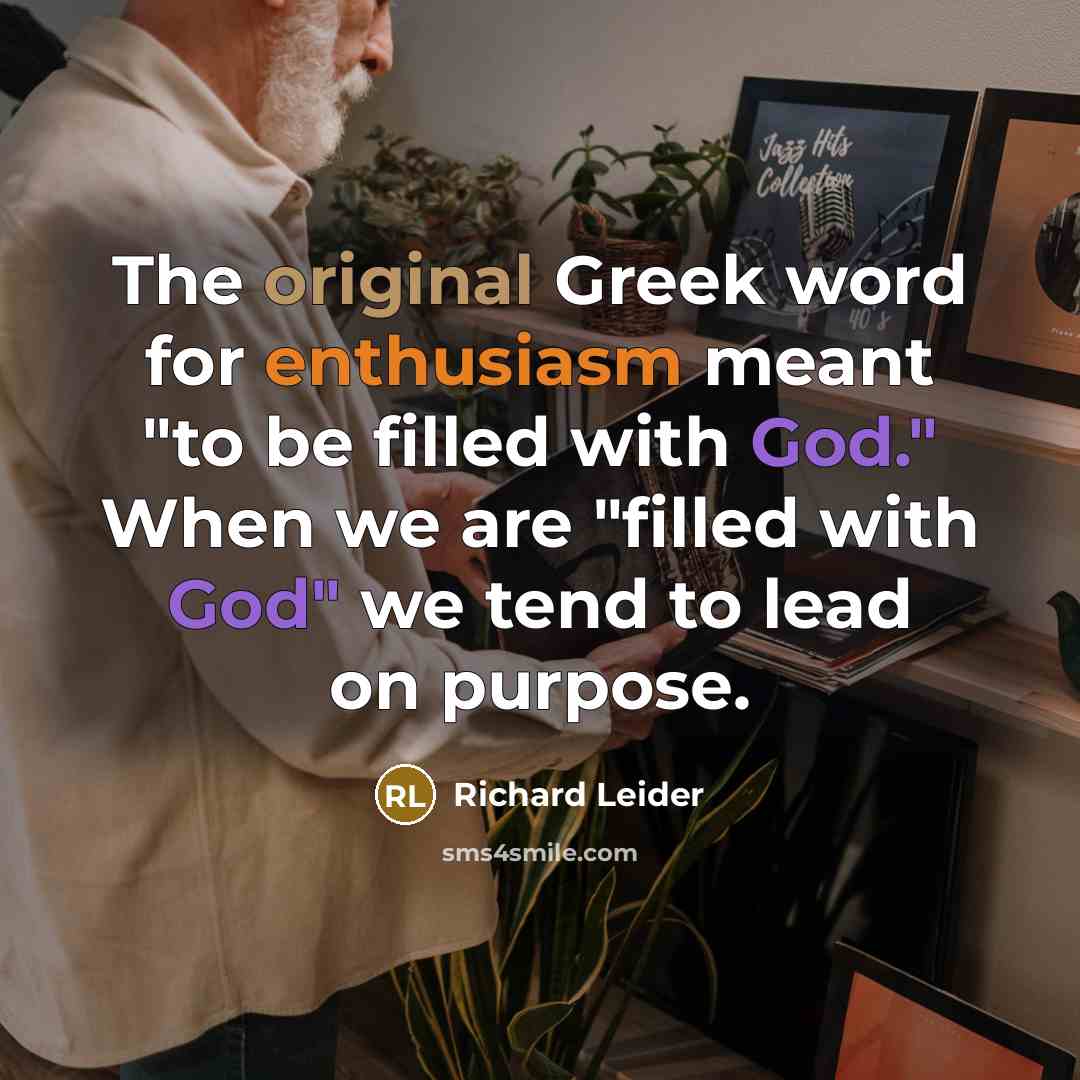 “The original Greek word for enthusiasm meant "to be filled with God." When we are "filled with God" we tend to lead on purpose.” quote by Richard Leider