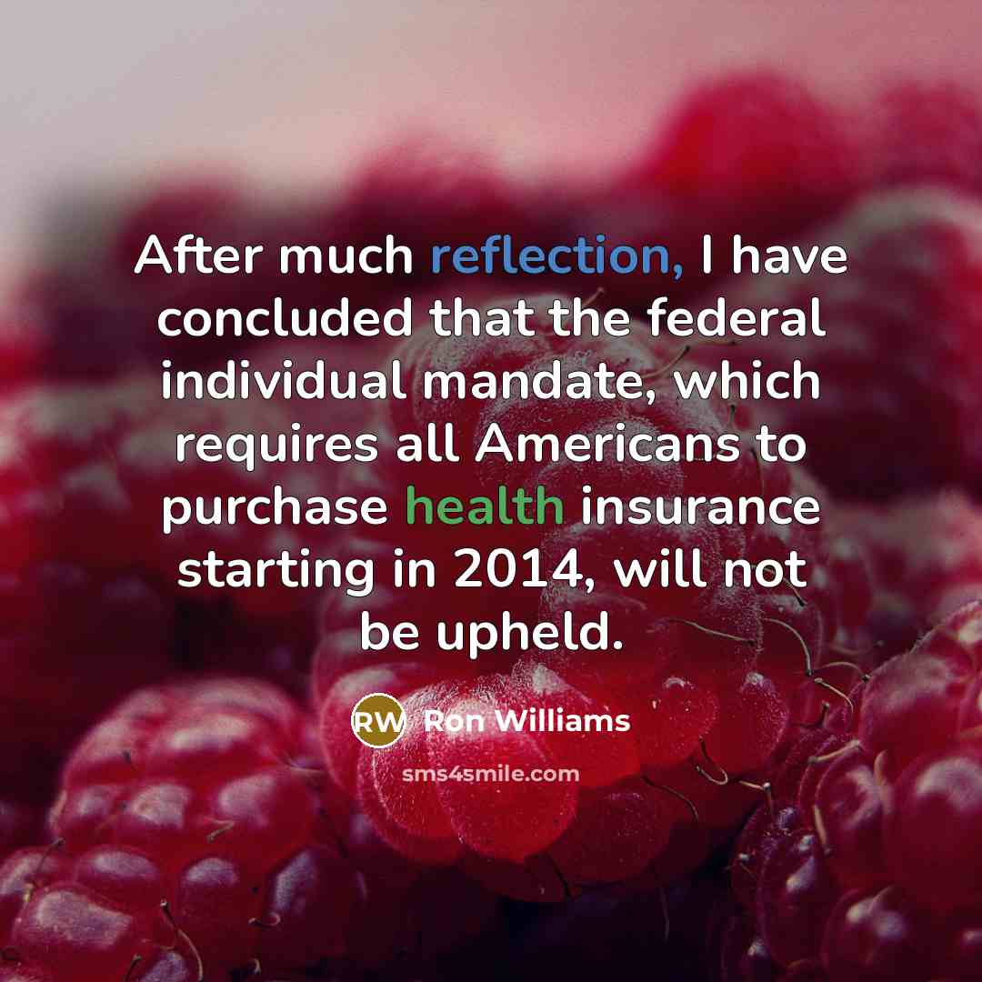 “After much reflection, I have concluded that the federal individual mandate, which requires all Americans to purchase health insurance starting in 2014, will not be upheld.” quote by Ron Williams