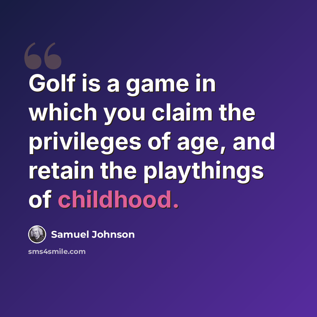 “Golf is a game in which you claim the privileges of age, and retain the playthings of childhood.” quote by Samuel Johnson