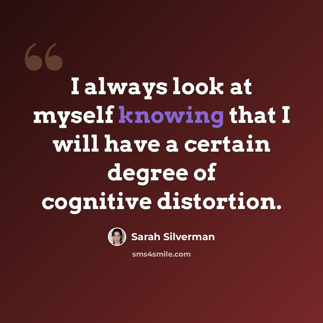 “I always look at myself knowing that I will have a certain degree of cognitive distortion.” quote by Sarah Silverman