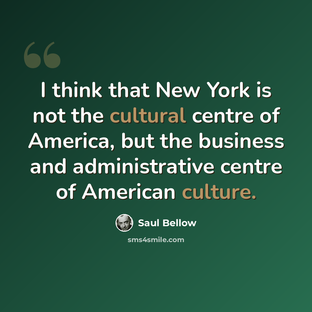 “I think that New York is not the cultural centre of America, but the business and administrative centre of American culture.” quote by Saul Bellow