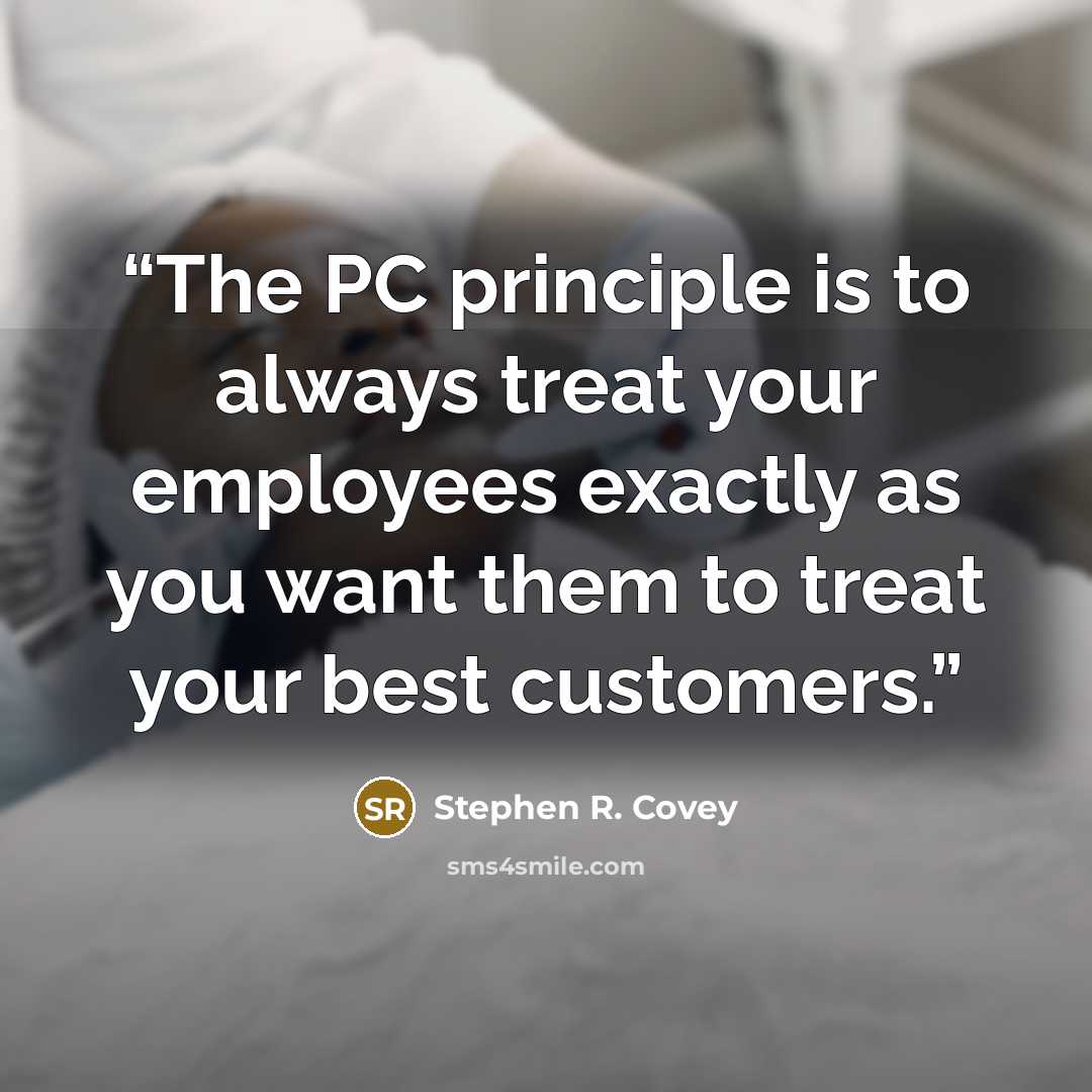 “The PC principle is to always treat your employees exactly as you want them to treat your best customers.” quote by Stephen R. Covey