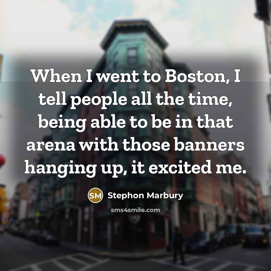 “When I went to Boston, I tell people all the time, being able to be in that arena with those banners hanging up, it excited me.” quote by Stephon Marbury