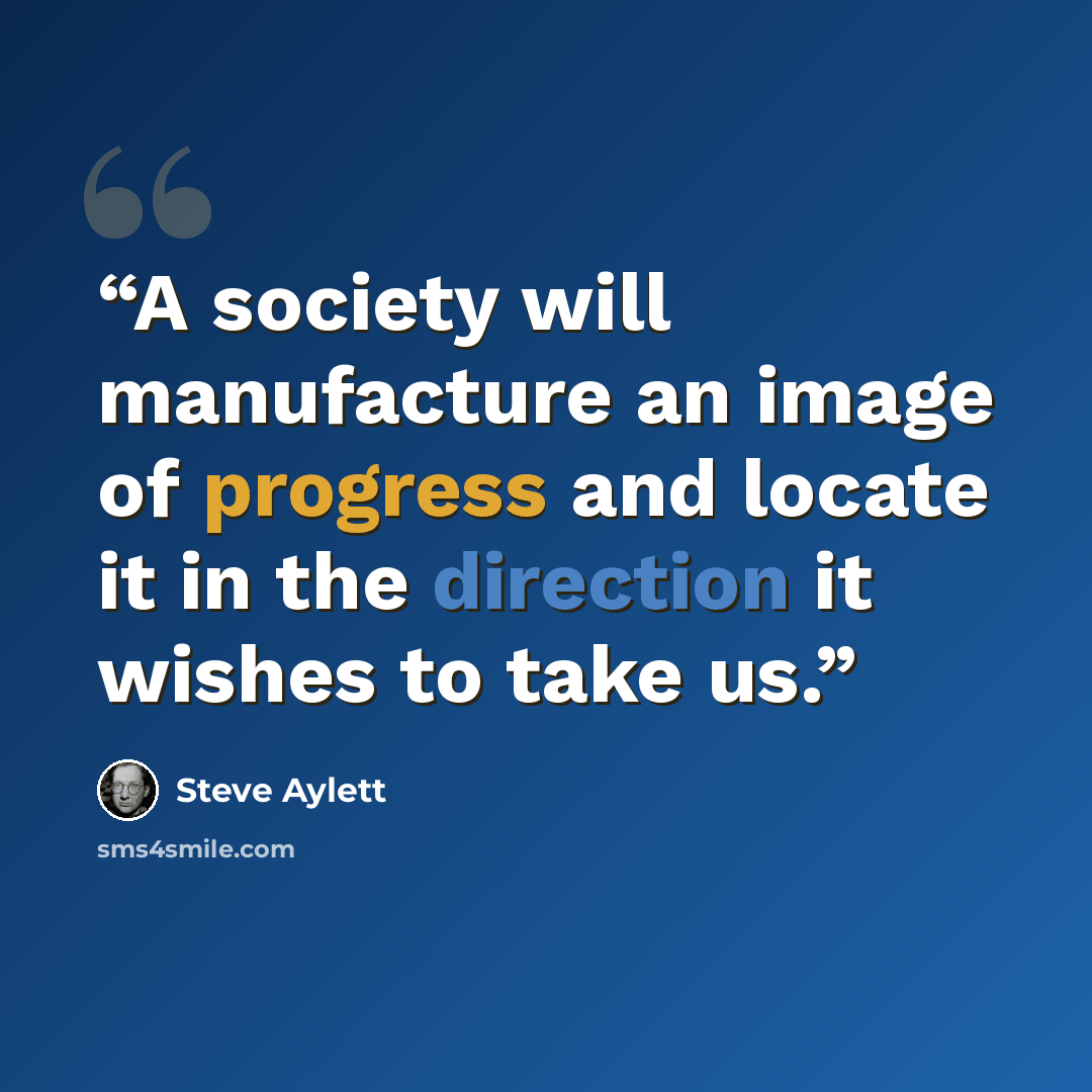 “A society will manufacture an image of progress and locate it in the direction it wishes to take us.” quote by Steve Aylett