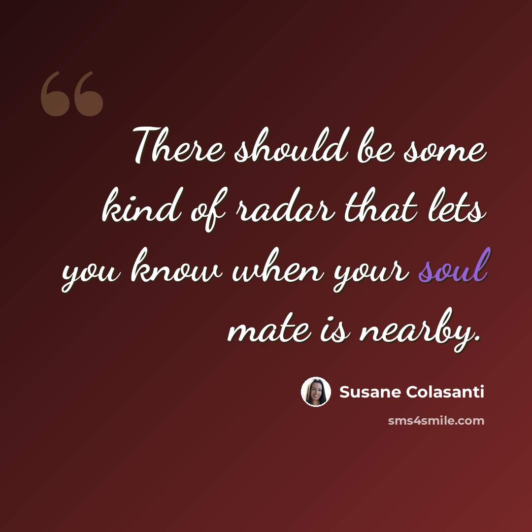 “There should be some kind of radar that lets you know when your soul mate is nearby.” quote by Susane Colasanti