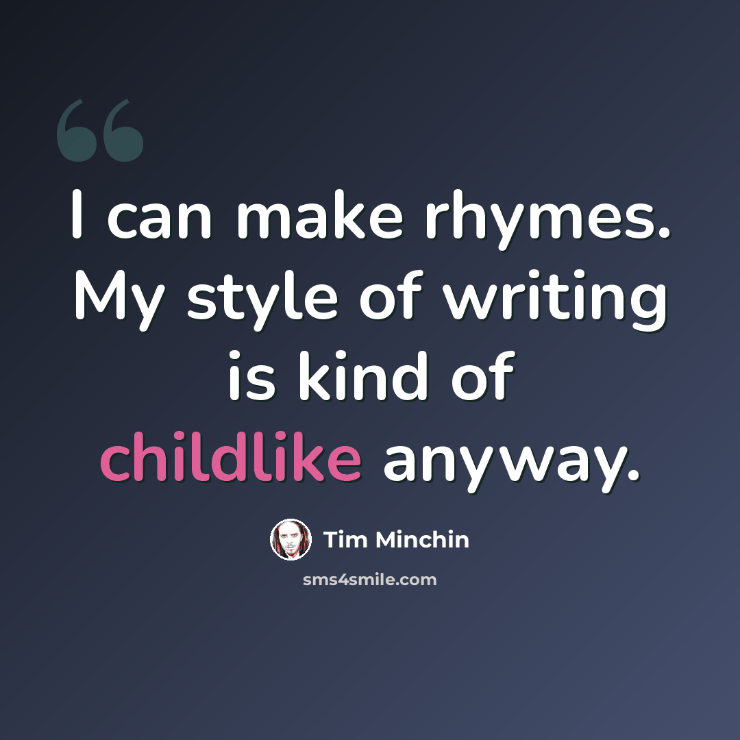 “I can make rhymes. My style of writing is kind of childlike anyway.” quote by Tim Minchin