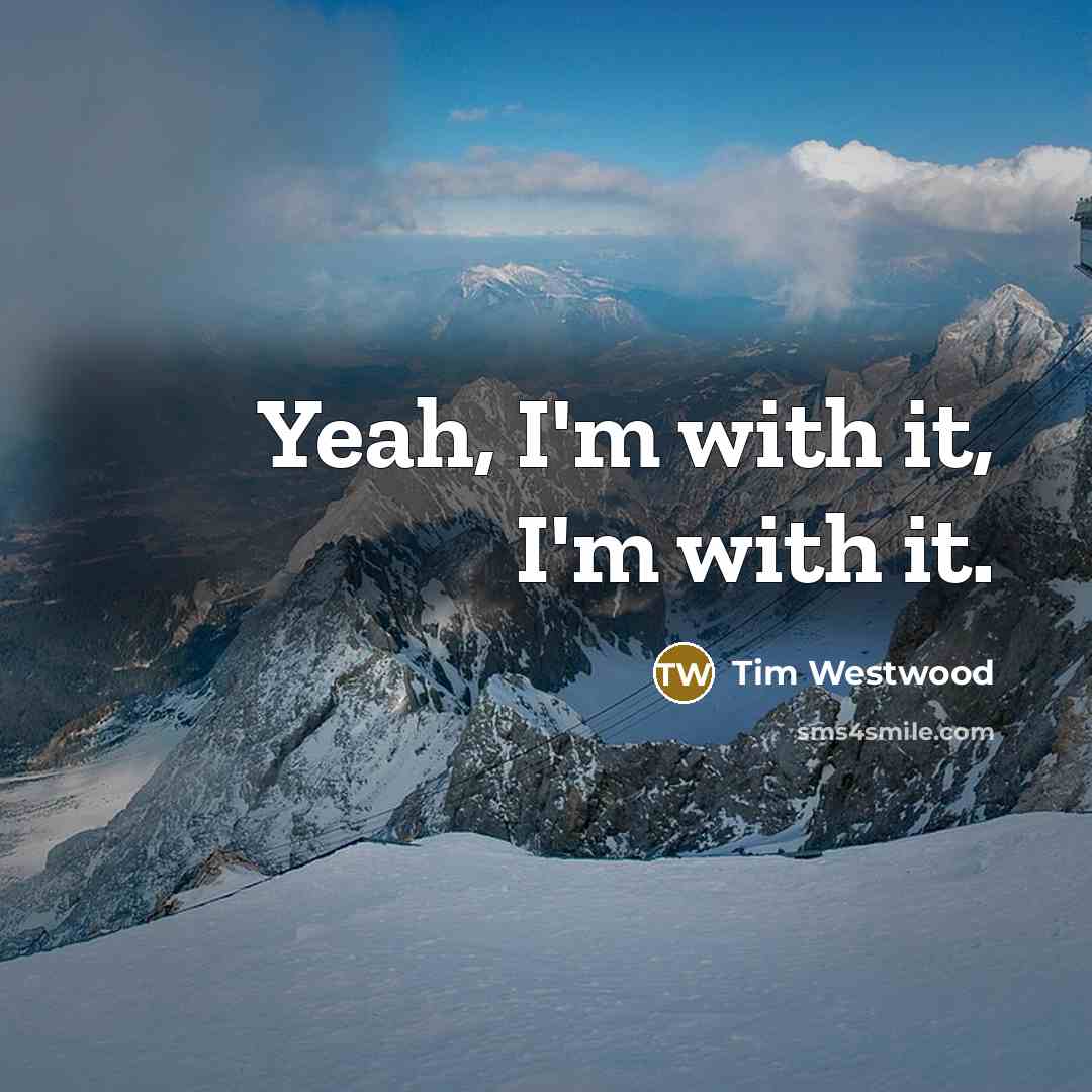 “Yeah, I'm with it, I'm with it.” quote by Tim Westwood
