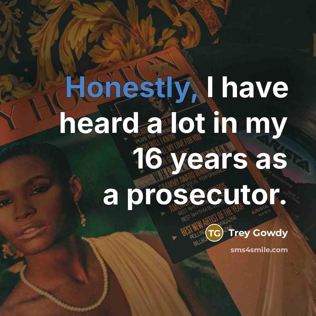 “Honestly, I have heard a lot in my 16 years as a prosecutor.” quote by Trey Gowdy