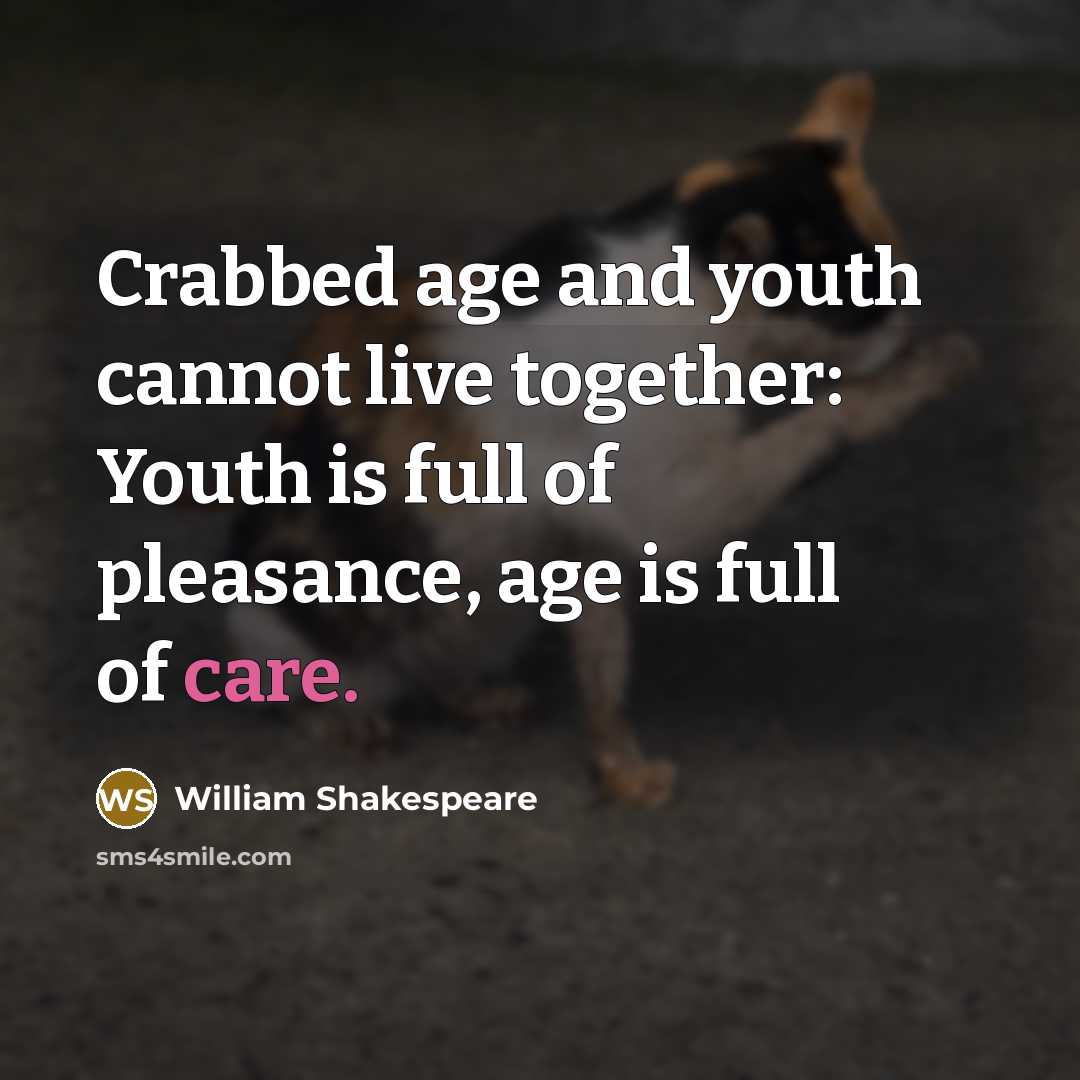 “Crabbed age and youth cannot live together: Youth is full of pleasance, age is full of care.” quote by William Shakespeare