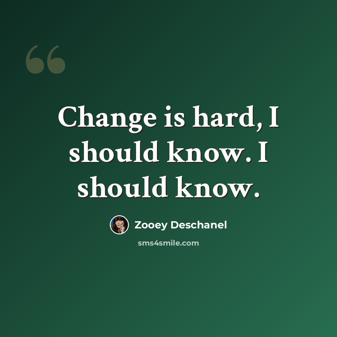 “Change is hard, I should know. I should know.” quote by Zooey Deschanel