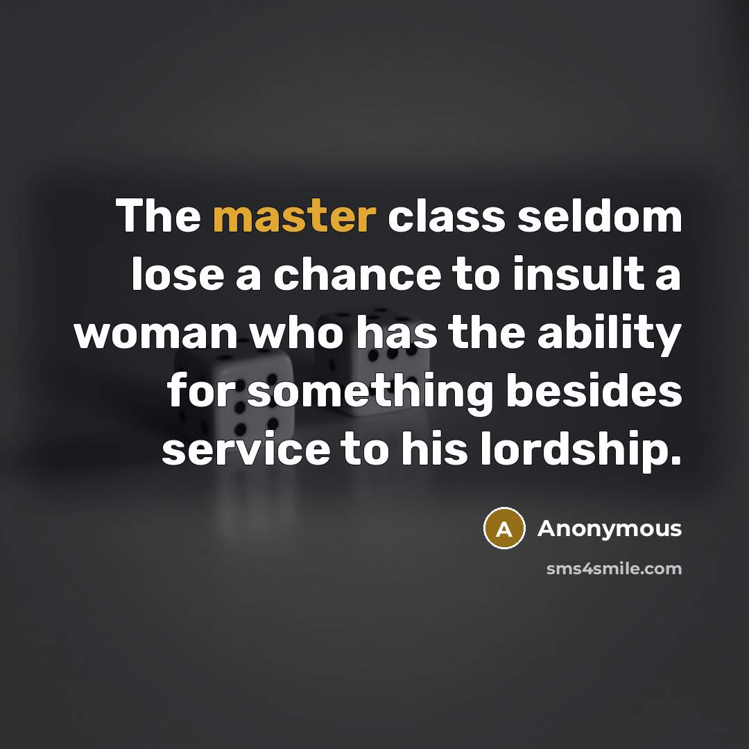 “The master class seldom lose a chance to insult a woman who has the ability for something besides service to his lordship.” quote by Anonymous