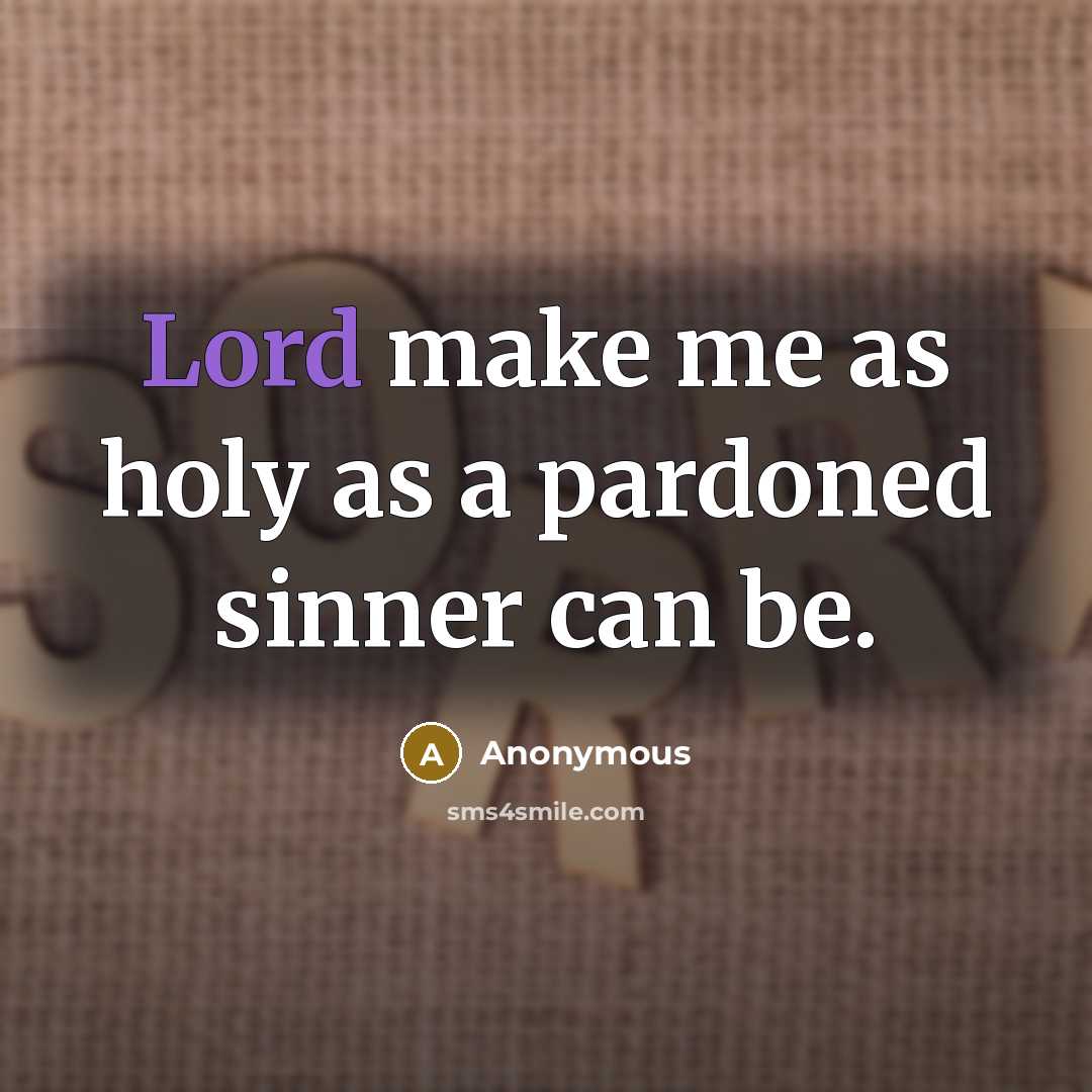 “Lord make me as holy as a pardoned sinner can be.” quote by Anonymous