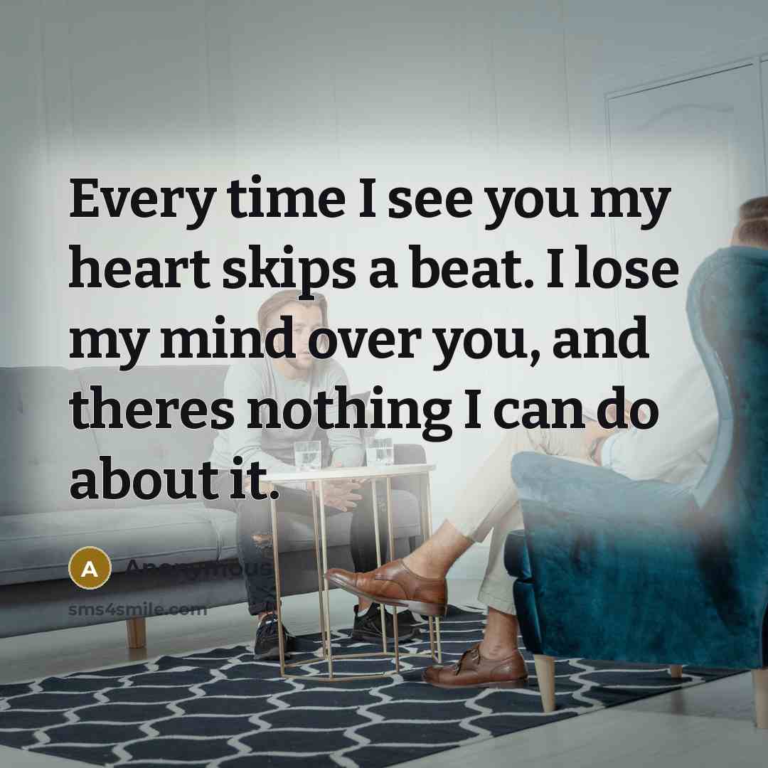 “Every time I see you my heart skips a beat. I lose my mind over you, and theres nothing I can do about it.” quote by Anonymous