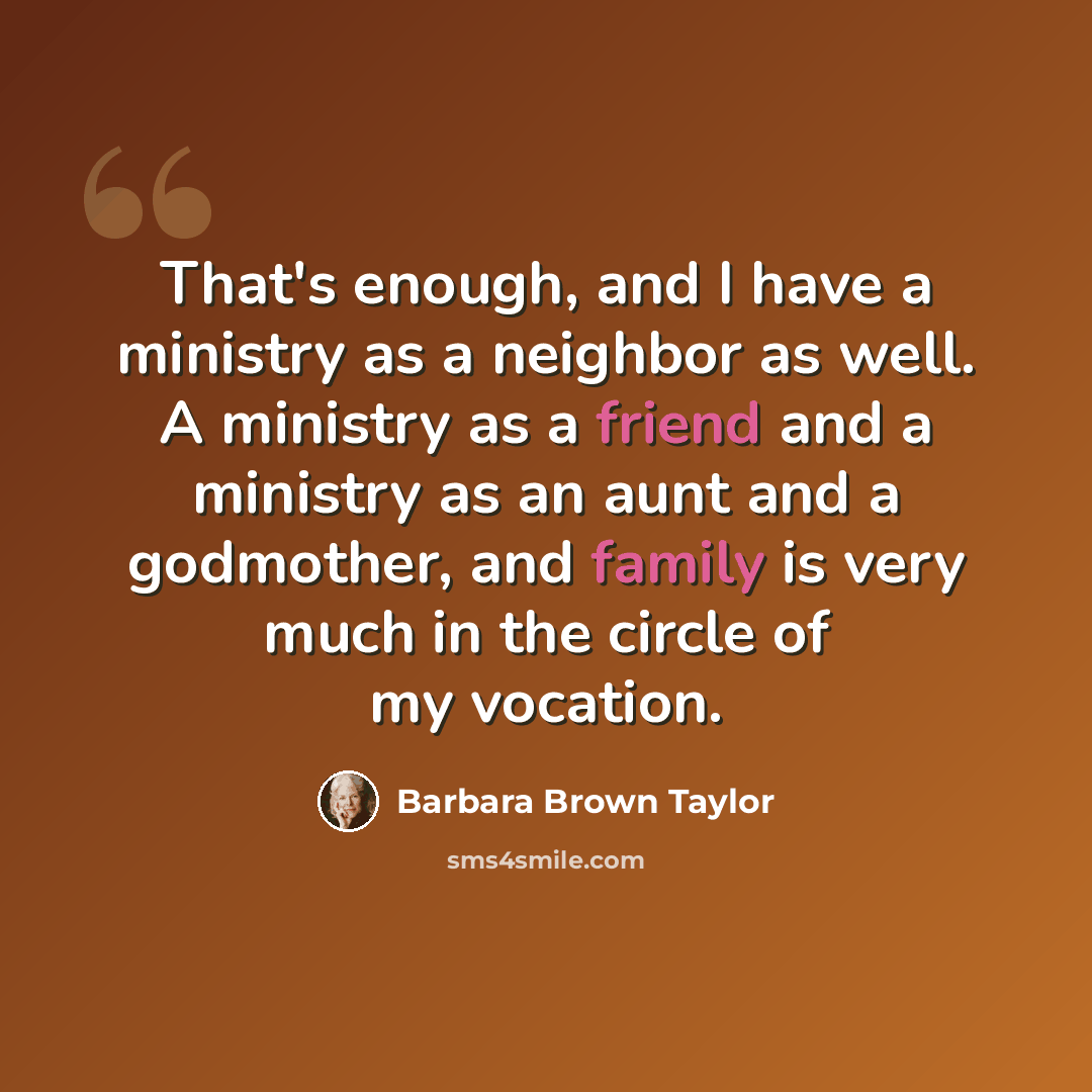 “That's enough, and I have a ministry as a neighbor as well. A ministry as a friend and a ministry as an aunt and a godmother, and family is very much in the circle of my vocation.” quote by Barbara Brown Taylor