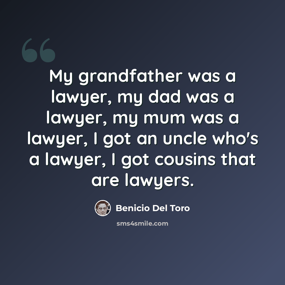 “My grandfather was a lawyer, my dad was a lawyer, my mum was a lawyer, I got an uncle who's a lawyer, I got cousins that are lawyers.” quote by Benicio Del Toro