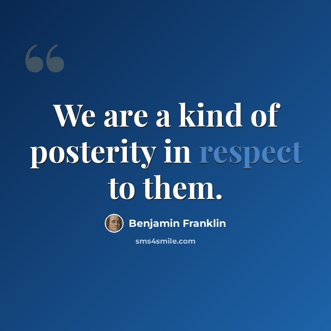 “We are a kind of posterity in respect to them.” quote by Benjamin Franklin