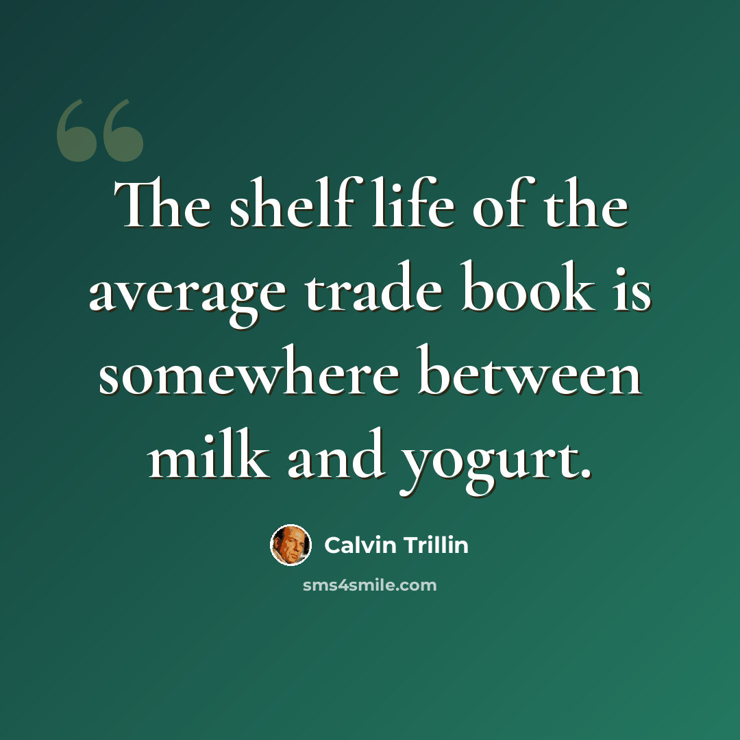 “The shelf life of the average trade book is somewhere between milk and yogurt.” quote by Calvin Trillin