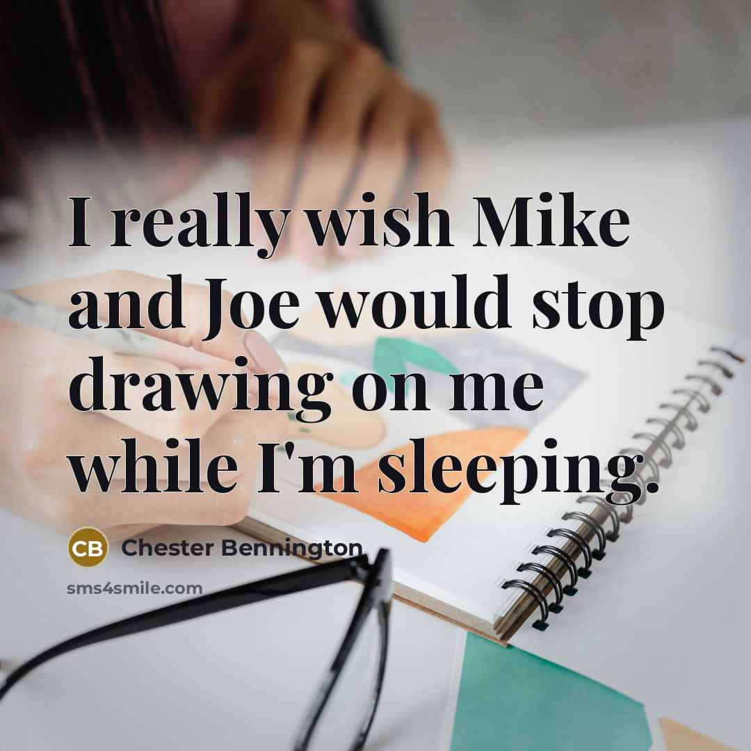 “I really wish Mike and Joe would stop drawing on me while I'm sleeping.” quote by Chester Bennington