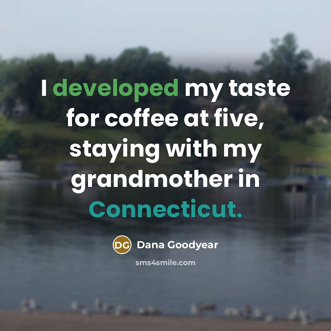 “I developed my taste for coffee at five, staying with my grandmother in Connecticut.” quote by Dana Goodyear