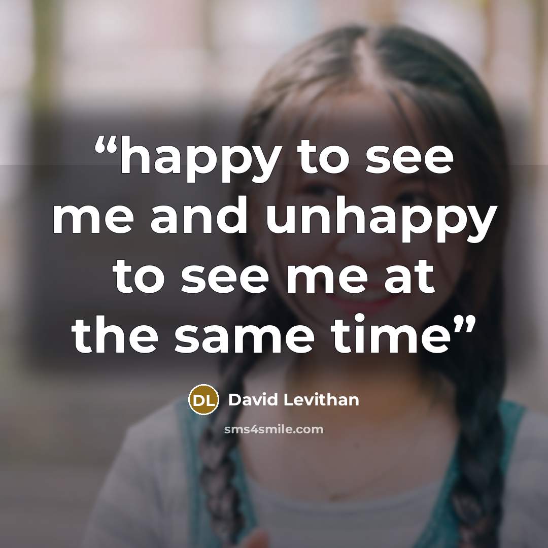 “happy to see me and unhappy to see me at the same time” quote by David Levithan