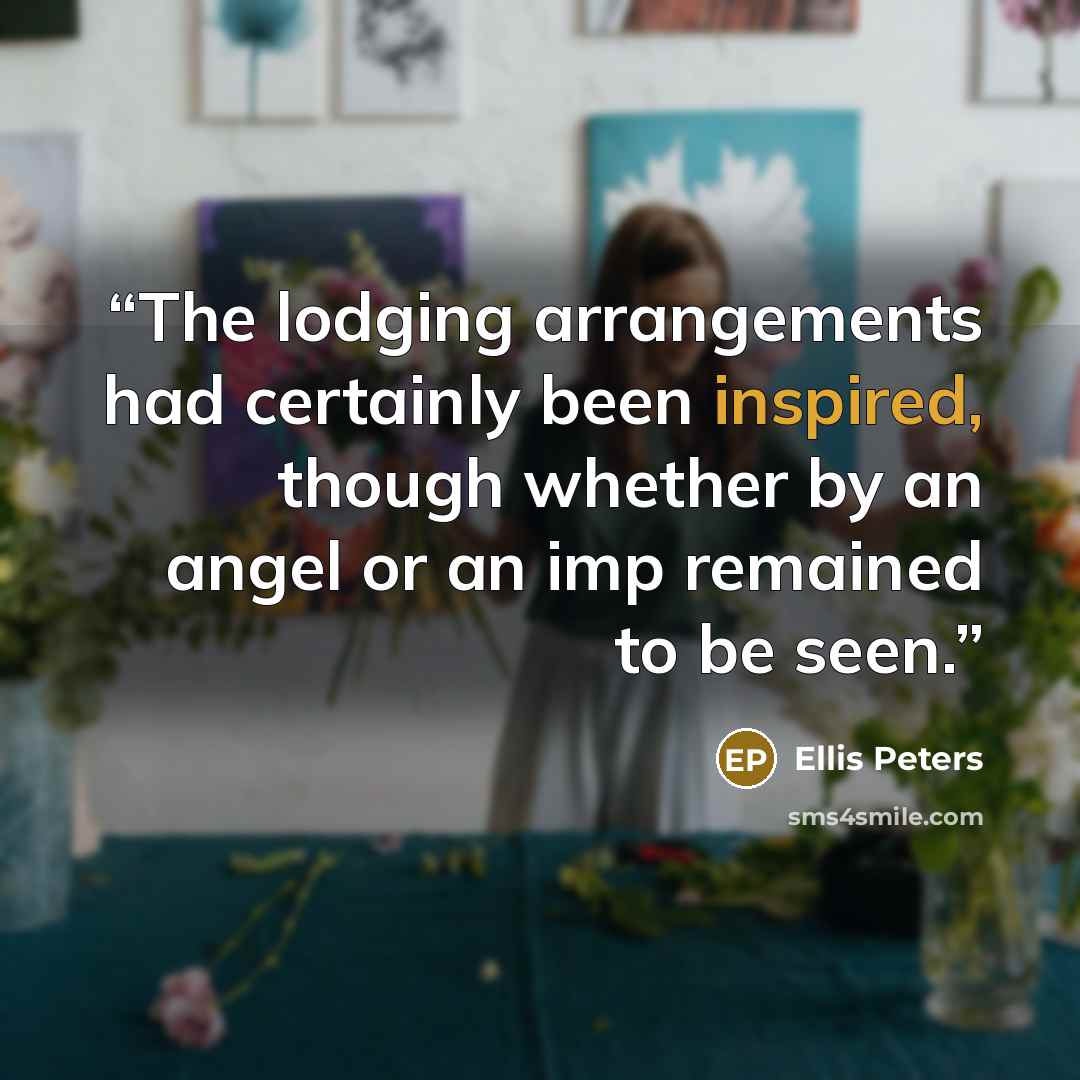 “The lodging arrangements had certainly been inspired, though whether by an angel or an imp remained to be seen.” quote by Ellis Peters