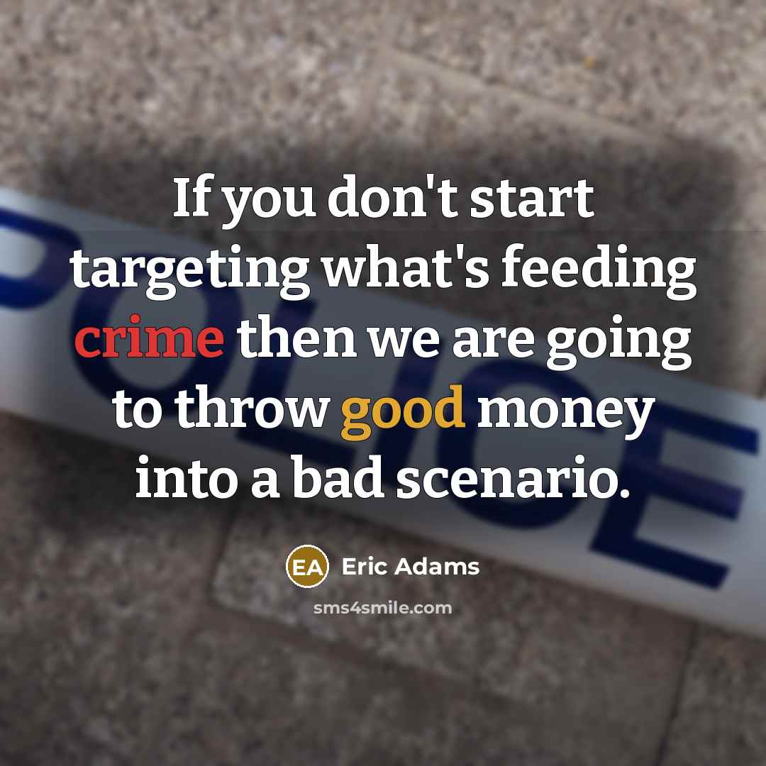 “If you don't start targeting what's feeding crime then we are going to throw good money into a bad scenario.” quote by Eric Adams