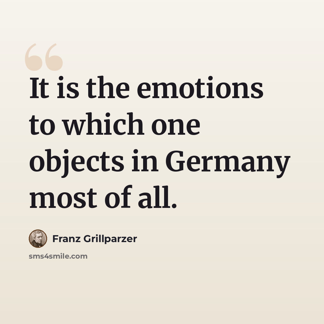 “It is the emotions to which one objects in Germany most of all.” quote by Franz Grillparzer