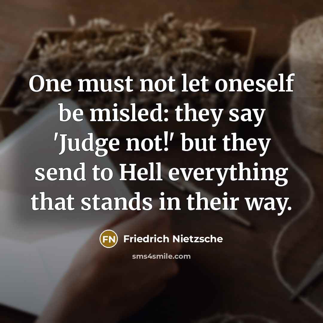 “One must not let oneself be misled: they say 'Judge not!' but they send to Hell everything that stands in their way.” quote by Friedrich Nietzsche