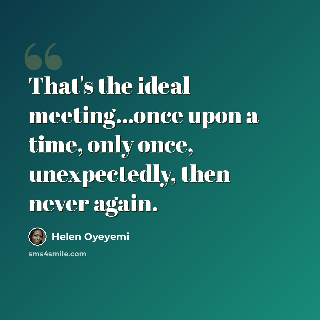 “That's the ideal meeting...once upon a time, only once, unexpectedly, then never again.” quote by Helen Oyeyemi