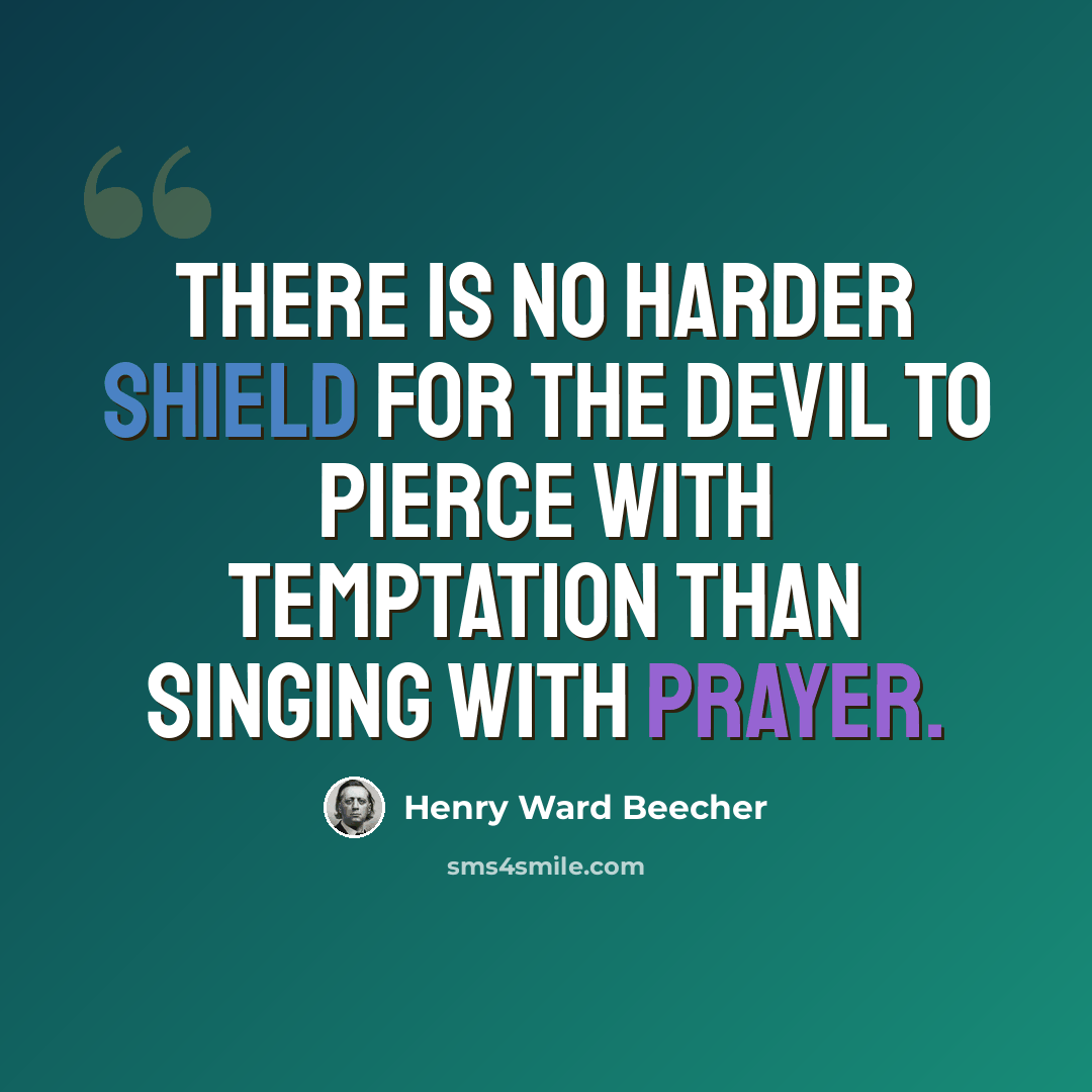 “There is no harder shield for the devil to pierce with temptation than singing with prayer.” quote by Henry Ward Beecher