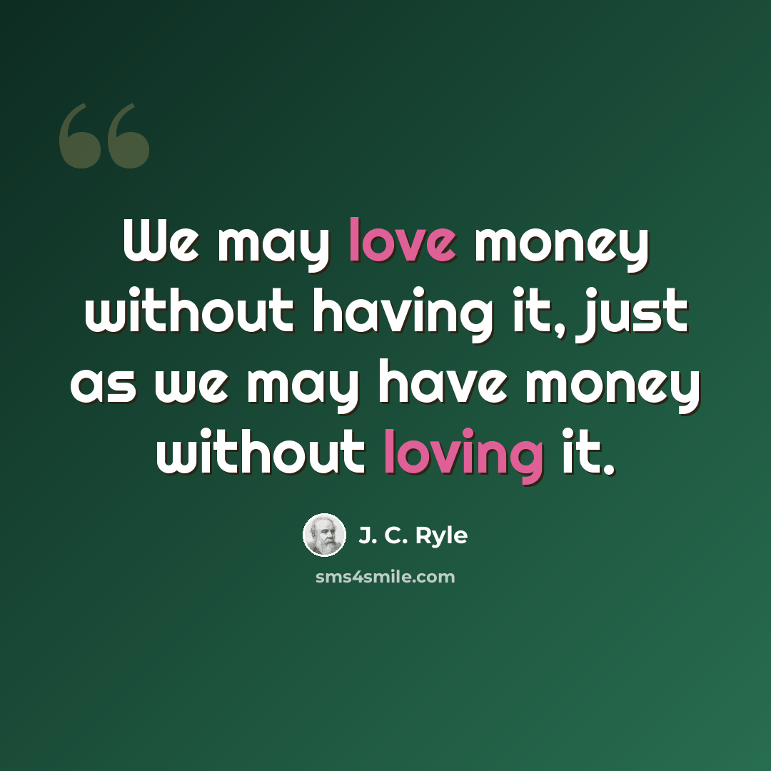“We may love money without having it, just as we may have money without loving it.” quote by J. C. Ryle