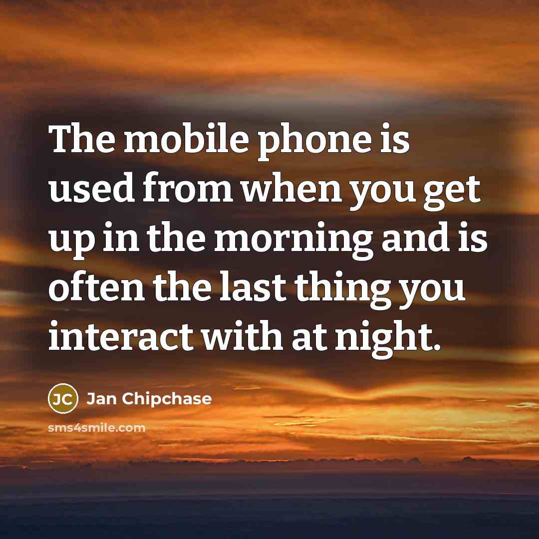 “The mobile phone is used from when you get up in the morning and is often the last thing you interact with at night.” quote by Jan Chipchase