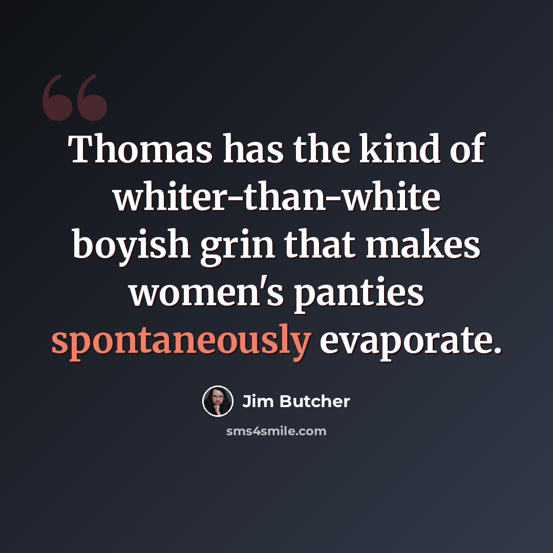 “Thomas has the kind of whiter-than-white boyish grin that makes women's panties spontaneously evaporate.” quote by Jim Butcher