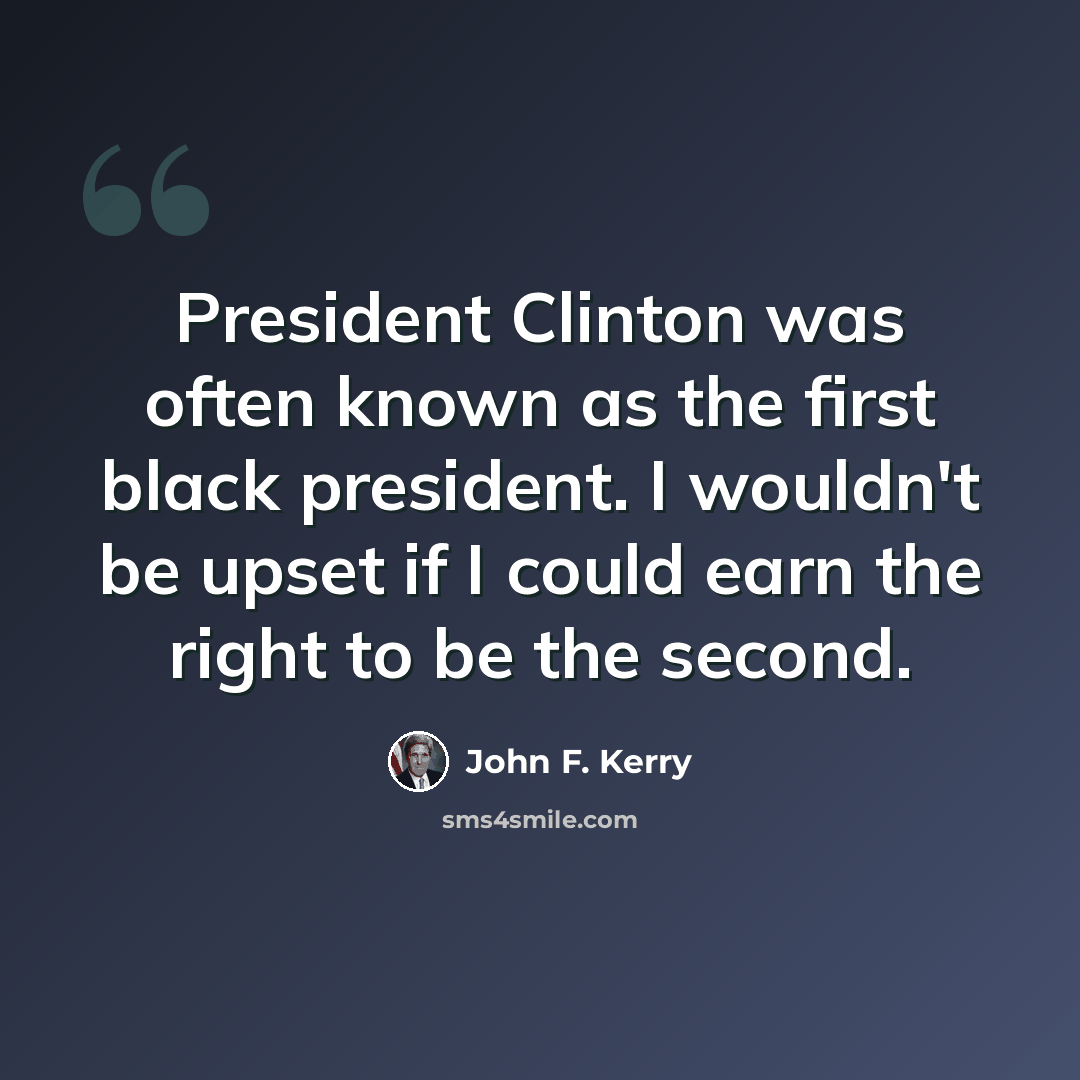 “President Clinton was often known as the first black president. I wouldn't be upset if I could earn the right to be the second.” quote by John F. Kerry