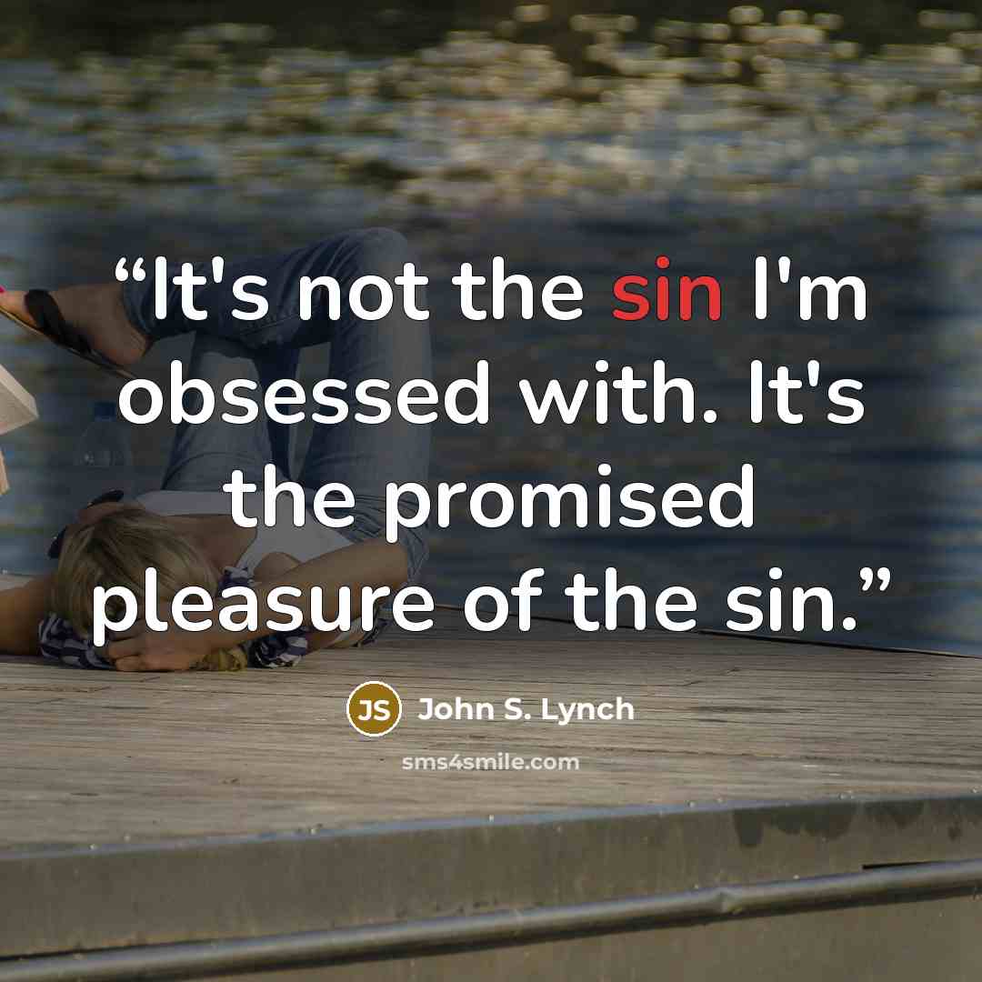 “It's not the sin I'm obsessed with. It's the promised pleasure of the sin.” quote by John S. Lynch