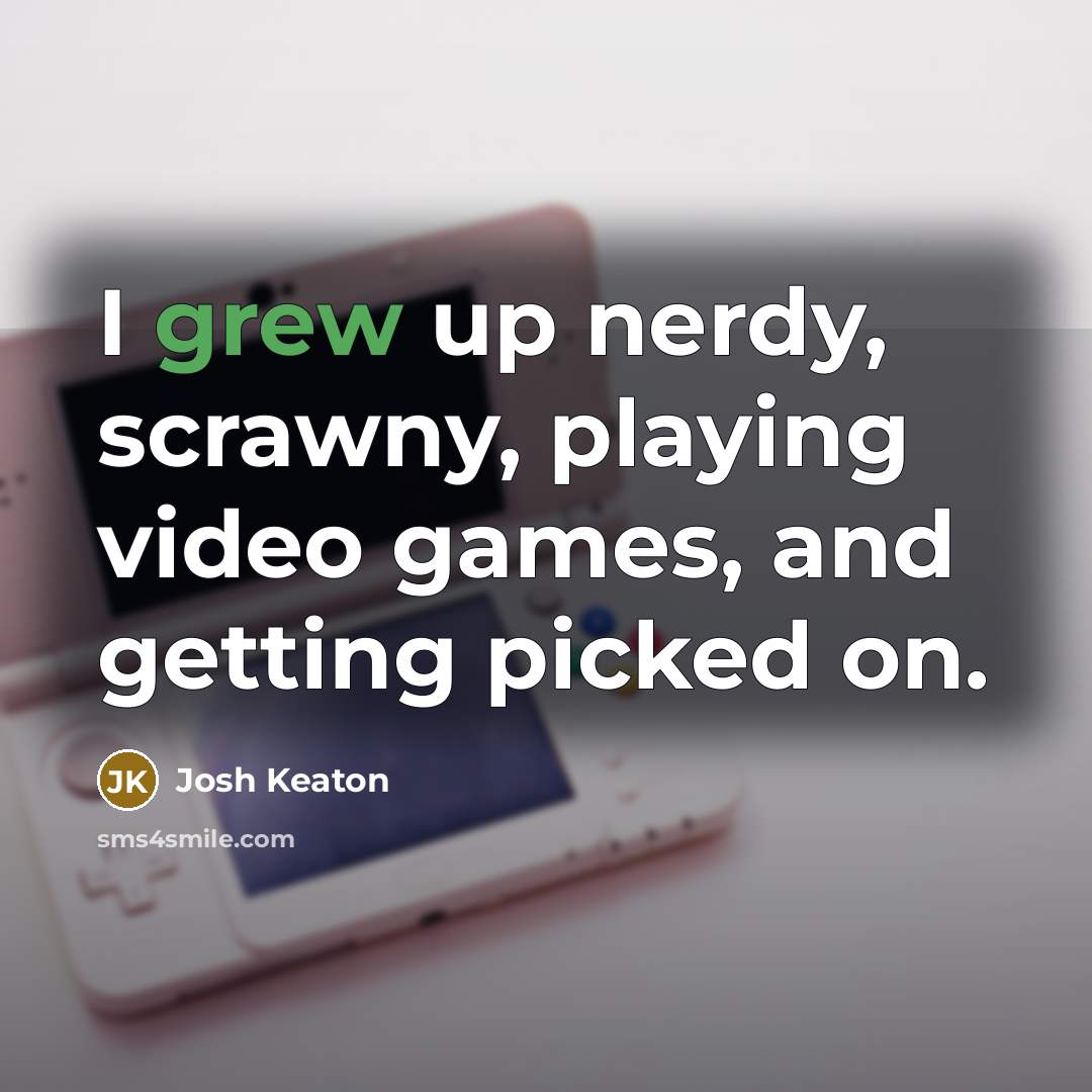 “I grew up nerdy, scrawny, playing video games, and getting picked on.” quote by Josh Keaton