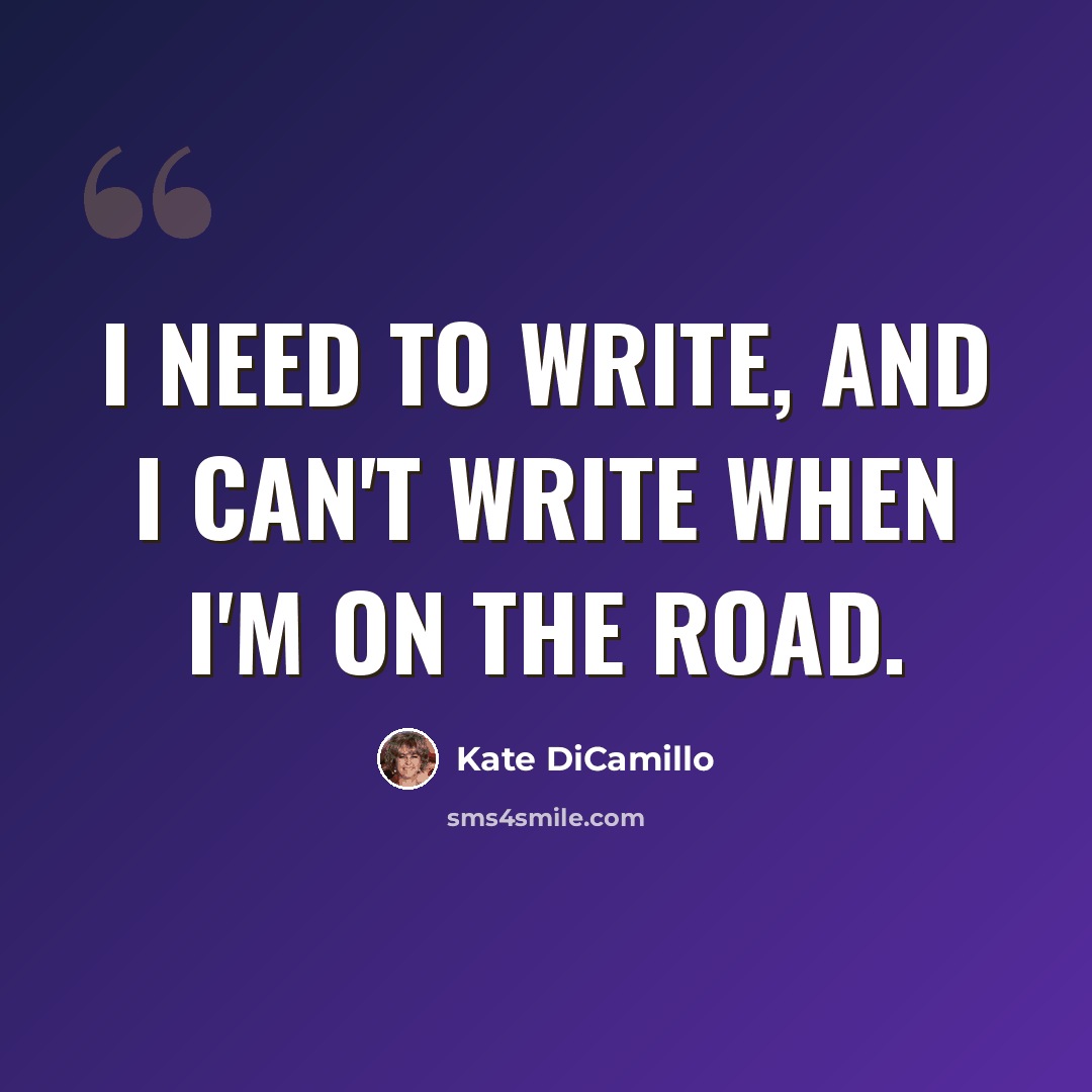 “I need to write, and I can't write when I'm on the road.” quote by Kate DiCamillo