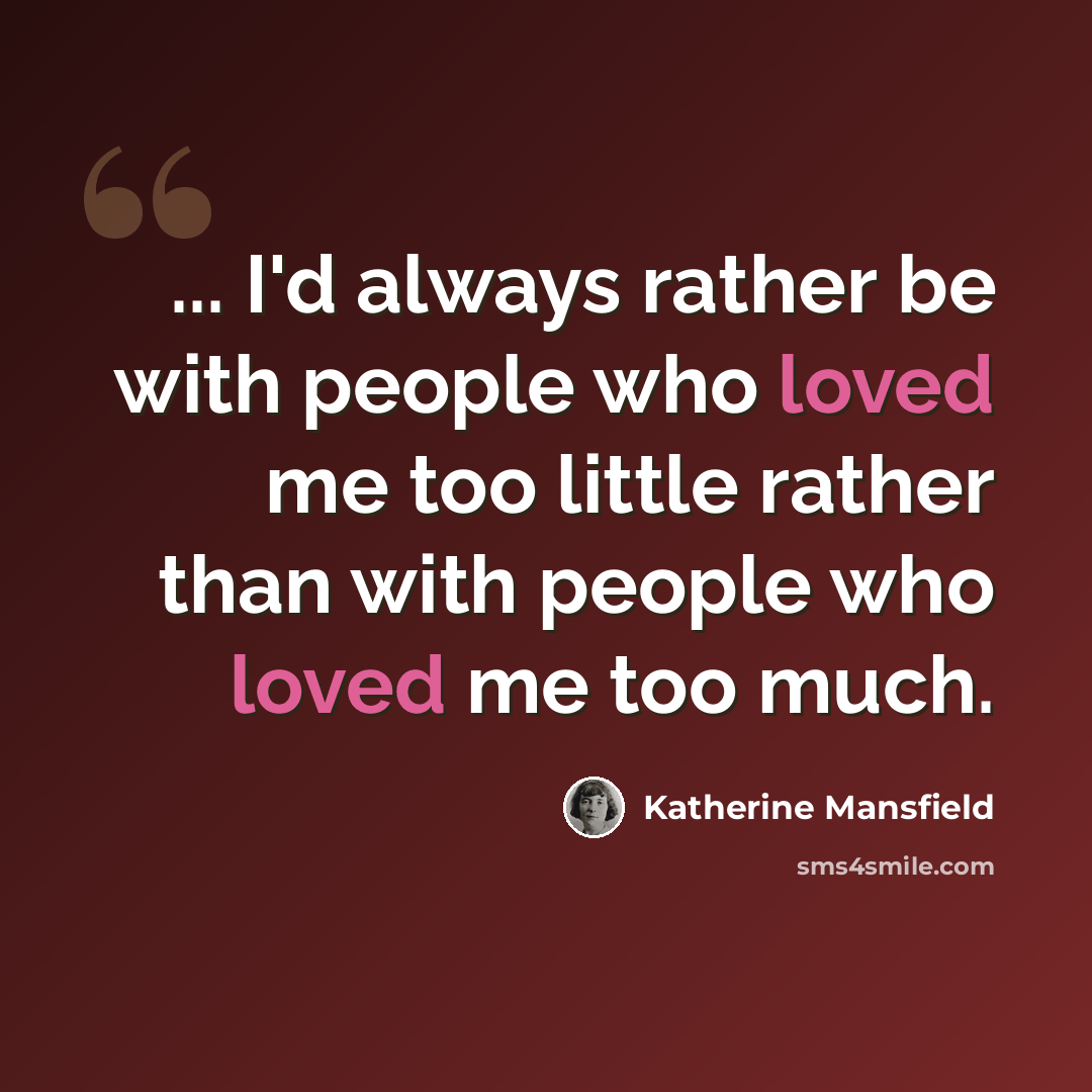 “... I'd always rather be with people who loved me too little rather than with people who loved me too much.” quote by Katherine Mansfield
