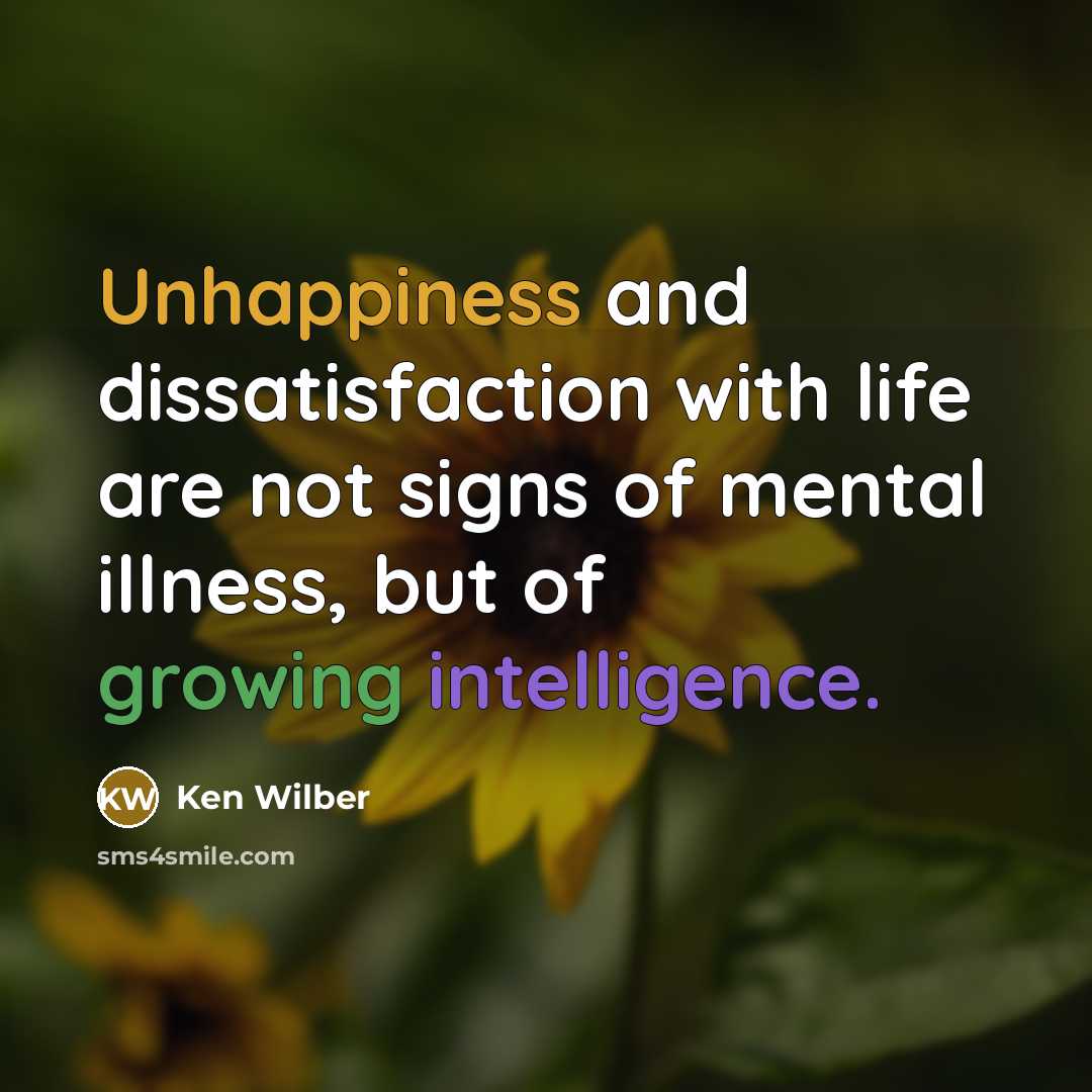 “Unhappiness and dissatisfaction with life are not signs of mental illness, but of growing intelligence.” quote by Ken Wilber