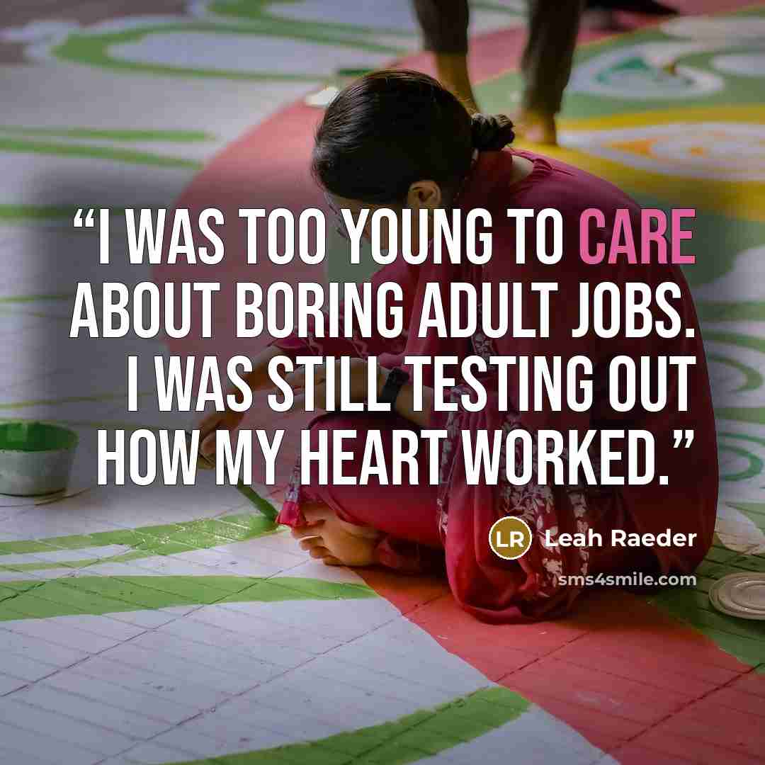 “I was too young to care about boring adult jobs. I was still testing out how my heart worked.” quote by Leah Raeder