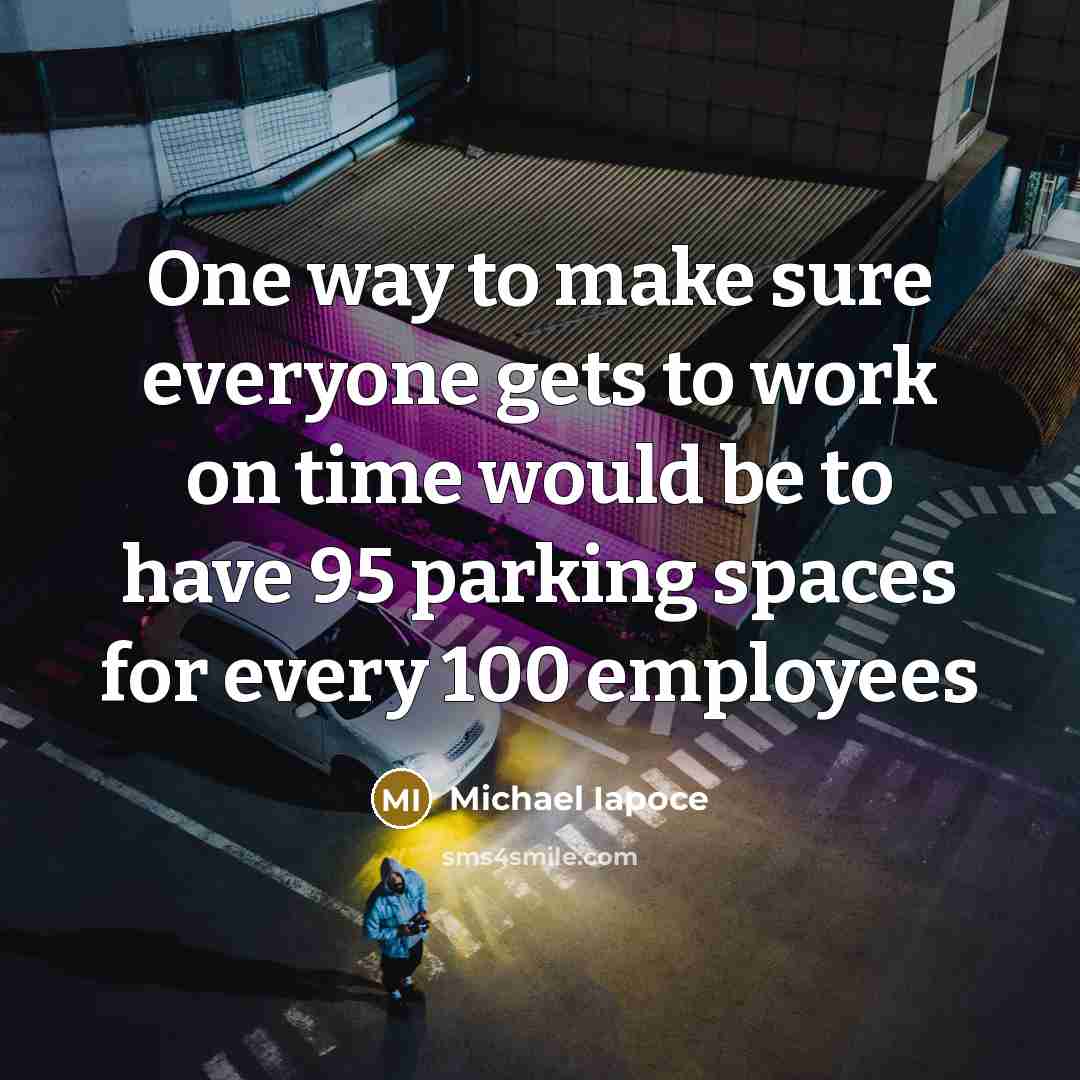 “One way to make sure everyone gets to work on time would be to have 95 parking spaces for every 100 employees” quote by Michael Iapoce