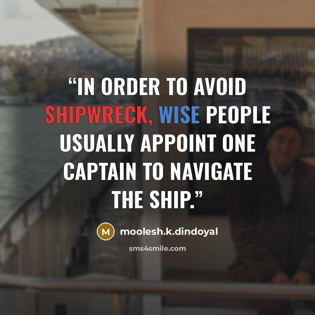 “In order to avoid shipwreck, wise people usually appoint one captain to navigate the ship.” quote by moolesh.k.dindoyal