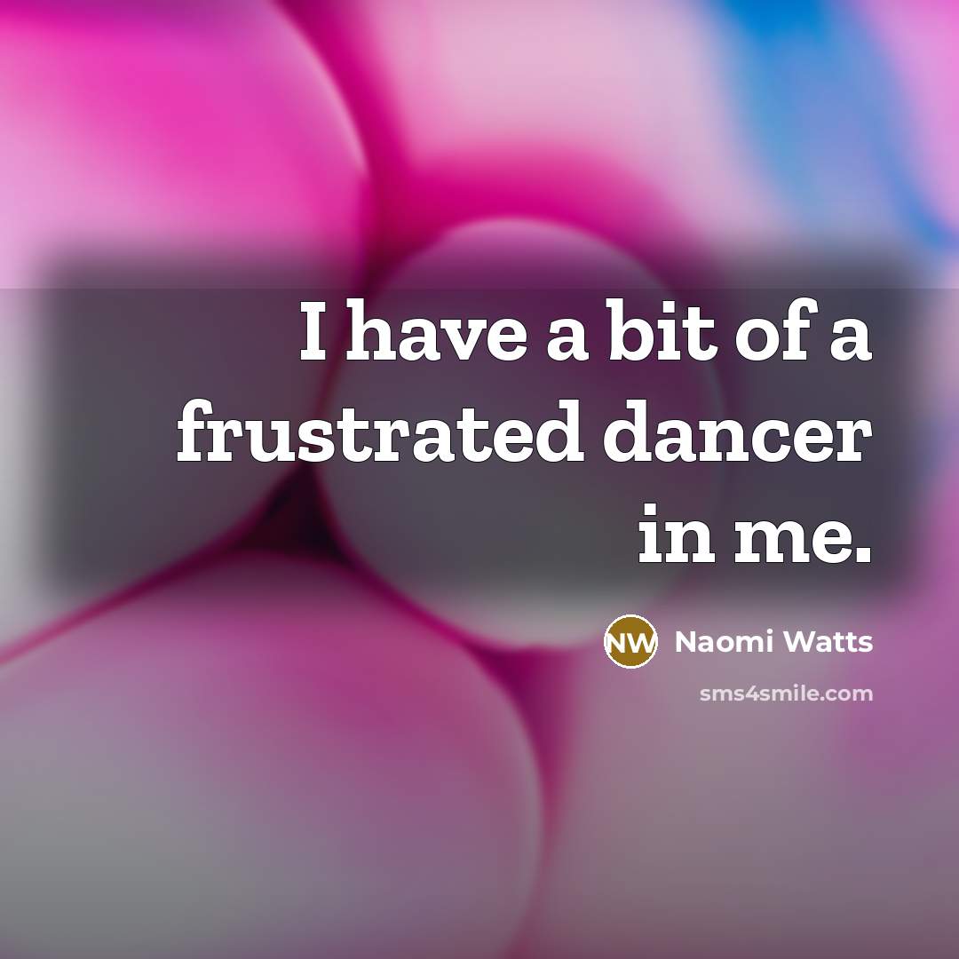 “I have a bit of a frustrated dancer in me.” quote by Naomi Watts