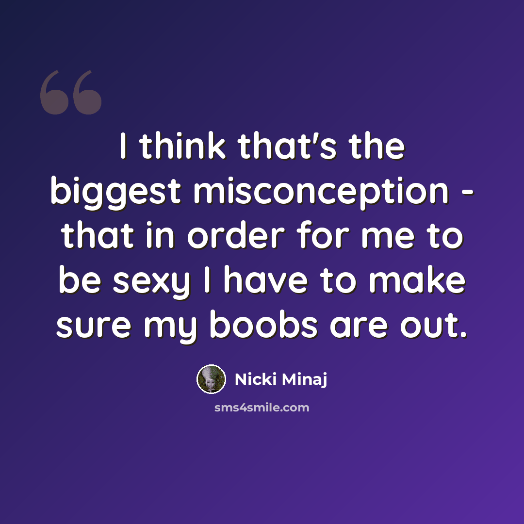 “I think that's the biggest misconception - that in order for me to be sexy I have to make sure my boobs are out.” quote by Nicki Minaj