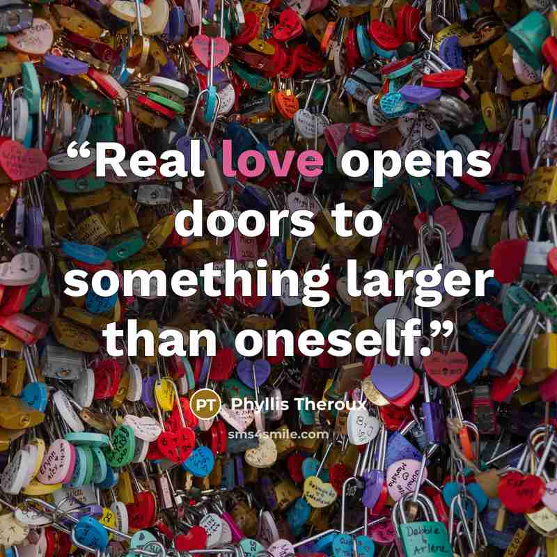 “Real love opens doors to something larger than oneself.” quote by Phyllis Theroux