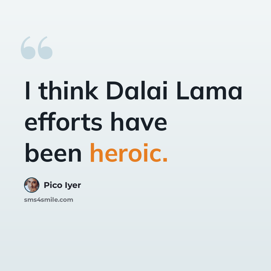 “I think Dalai Lama efforts have been heroic.” quote by Pico Iyer