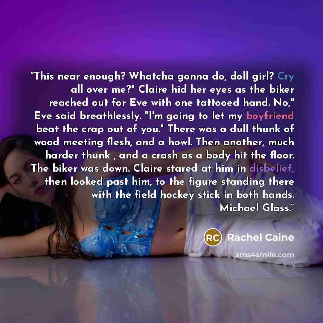 “This near enough? Whatcha gonna do, doll girl? Cry all over me?" Claire hid her eyes as the biker reached out for Eve with one tattooed hand. No," Eve said breathlessly. "I'm going to let my boyfriend beat the crap out of you." There was a dull thunk of wood meeting flesh, and a howl. Then…” quote by Rachel Caine