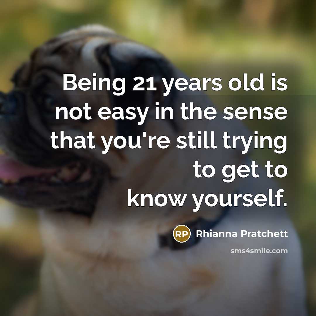 “Being 21 years old is not easy in the sense that you're still trying to get to know yourself.” quote by Rhianna Pratchett