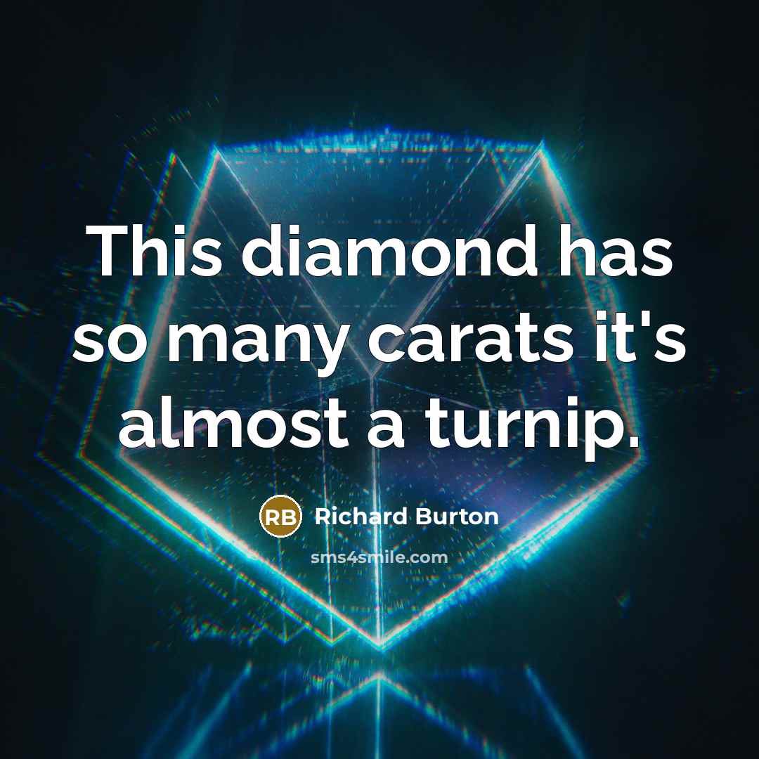 “This diamond has so many carats it's almost a turnip.” quote by Richard Burton